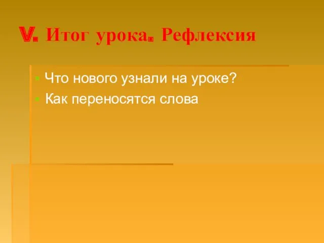 V. Итог урока. Рефлексия Что нового узнали на уроке? Как переносятся слова