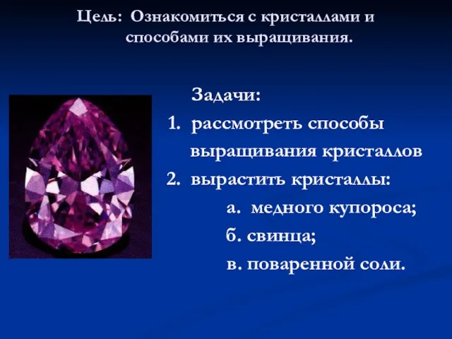 Цель: Ознакомиться с кристаллами и способами их выращивания. Задачи: 1.