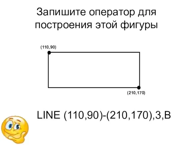 Запишите оператор для построения этой фигуры LINE (110,90)-(210,170),3,B