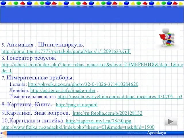 5. Анимация . Штангенциркуль. http://portal.tpu.ru:7777/portal/pls/portal/docs/1/12091633.GIF 6. Генератор ребусов. http://rebus1.com/index.php?item=rebus_generator&slovo=ИЗМЕРЕНИЯ&skip=1&mode=1 7.