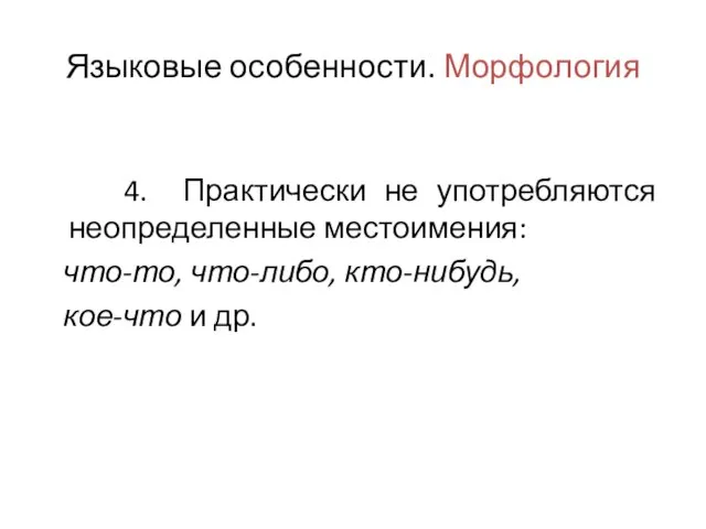 Языковые особенности. Морфология 4. Практически не употребляются неопределенные местоимения: что-то, что-либо, кто-нибудь, кое-что и др.