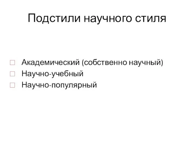 Подстили научного стиля Академический (собственно научный) Научно-учебный Научно-популярный