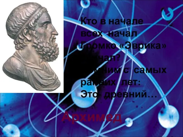 Кто в начале всех начал Громко «Эврика» кричал? Помним с самых ранних лет: Это- древний… Архимед