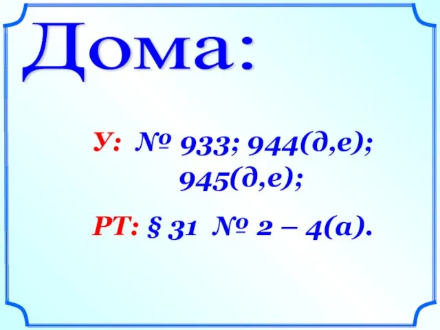 Дома: У: № 933; 944(д,е); 945(д,е); РТ: § 31 № 2 – 4(а).