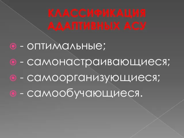 КЛАССИФИКАЦИЯ АДАПТИВНЫХ АСУ - оптимальные; - самонастраивающиеся; - самоорганизующиеся; - самообучающиеся.