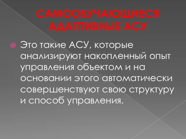 САМООБУЧАЮЩИЕСЯ АДАПТИВНЫЕ АСУ Это такие АСУ, которые анализируют накопленный опыт