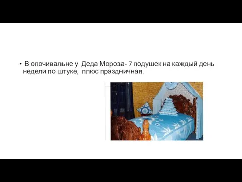 В опочивальне у Деда Мороза- 7 подушек на каждый день недели по штуке, плюс праздничная.