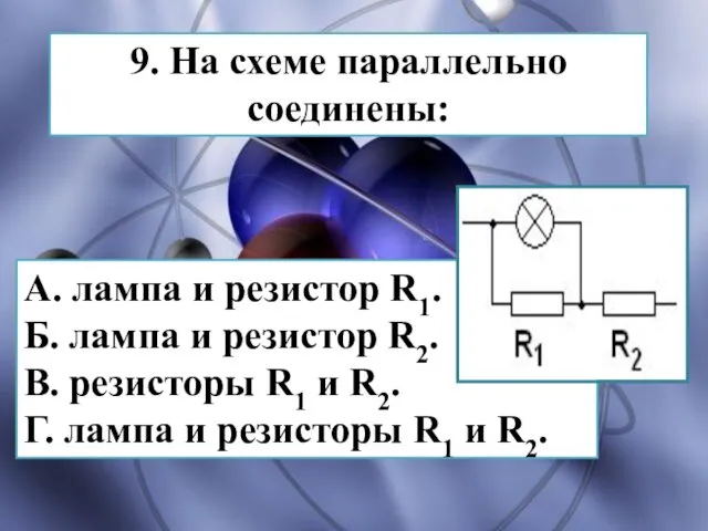 9. На схеме параллельно соединены: А. лампа и резистор R1. Б. лампа и