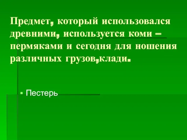 Предмет, который использовался древними, используется коми – пермяками и сегодня для ношения различных грузов,клади. Пестерь