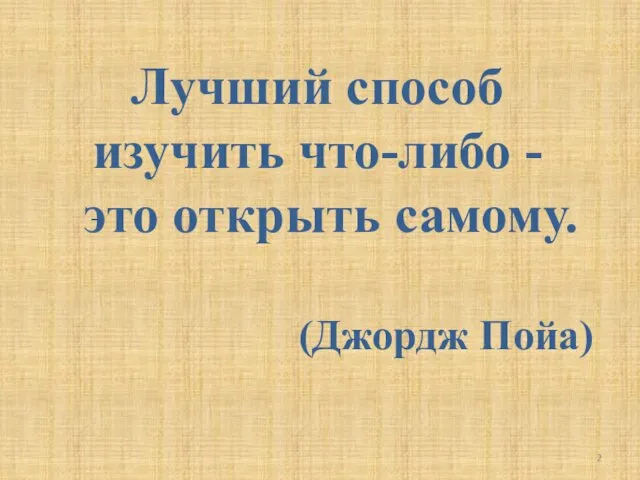 Лучший способ изучить что-либо - это открыть самому. (Джордж Пойа)