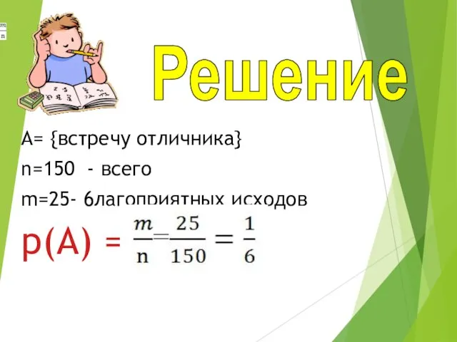 А= {встречу отличника} n=150 - всего m=25- 6лагоприятных исходов р(A) = Решение