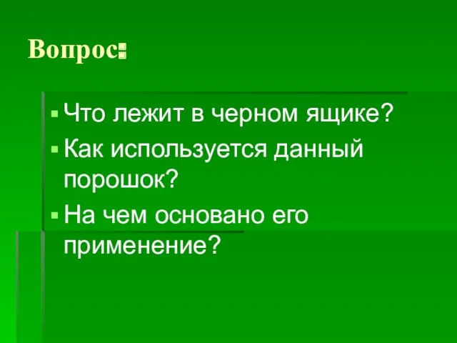 Вопрос: Что лежит в черном ящике? Как используется данный порошок? На чем основано его применение?