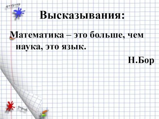 Высказывания: Математика – это больше, чем наука, это язык. Н.Бор