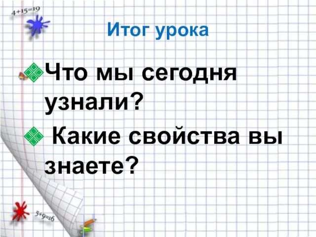 Итог урока Что мы сегодня узнали? Какие свойства вы знаете?