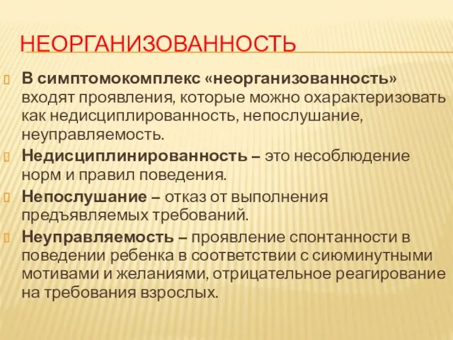 НЕОРГАНИЗОВАННОСТЬ В симптомокомплекс «неорганизованность» входят проявления, которые можно охарактеризовать как недисциплированность, непослушание, неуправляемость.