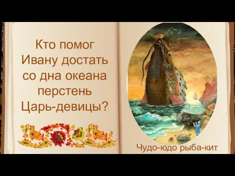 Кто помог Ивану достать со дна океана перстень Царь-девицы? Чудо-юдо рыба-кит