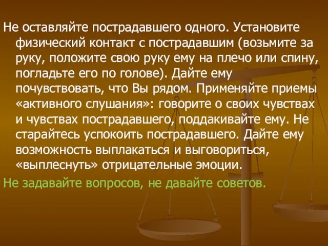 Не оставляйте пострадавшего одного. Установите физический контакт с пострадав­шим (возьмите