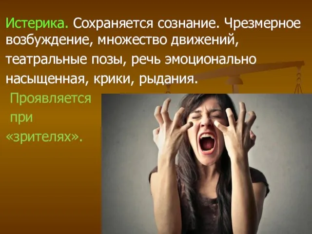 Истерика. Сохраняется сознание. Чрезмерное возбуждение, множество движе­ний, театральные позы, речь