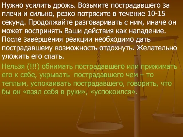 Нужно усилить дрожь. Возьмите пострадавшего за плечи и сильно, резко