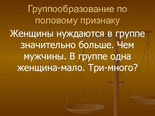 Группообразование по половому признаку Женщины нуждаются в группе значительно больше.