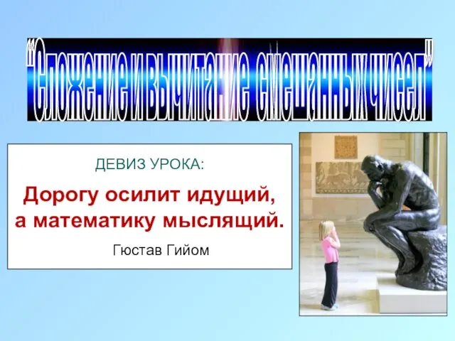 “Сложение и вычитание смешанных чисел” ДЕВИЗ УРОКА: Дорогу осилит идущий, а математику мыслящий. Гюстав Гийом