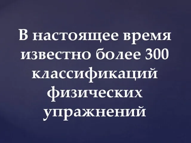 В настоящее время известно более 300 классификаций физических упражнений