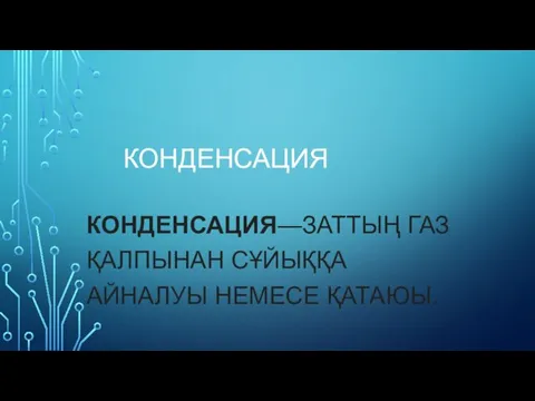 КОНДЕНСАЦИЯ КОНДЕНСАЦИЯ—ЗАТТЫҢ ГАЗ ҚАЛПЫНАН СҰЙЫҚҚА АЙНАЛУЫ НЕМЕСЕ ҚАТАЮЫ.