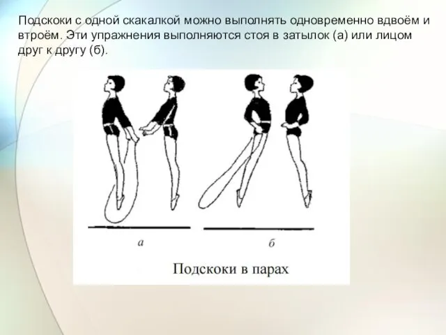 Подскоки с одной скакалкой можно выполнять одновременно вдвоём и втроём.