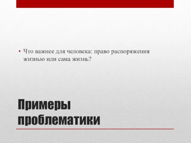 Примеры проблематики Что важнее для человека: право распоряжения жизнью или сама жизнь?