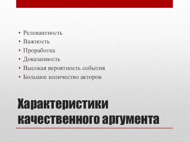 Характеристики качественного аргумента Релевантность Важность Проработка Доказанность Высокая вероятность события Большое количество акторов