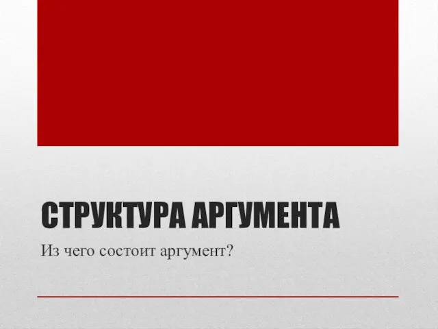 СТРУКТУРА АРГУМЕНТА Из чего состоит аргумент?