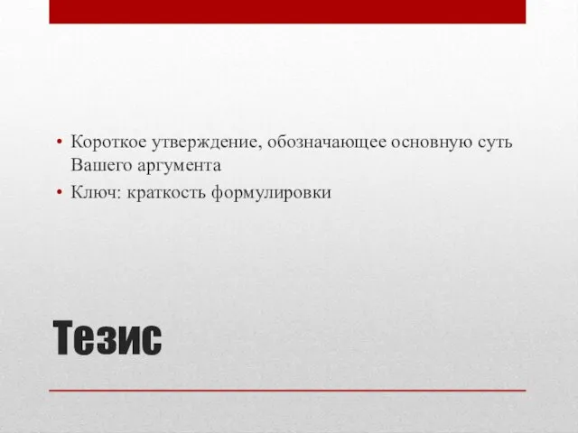 Тезис Короткое утверждение, обозначающее основную суть Вашего аргумента Ключ: краткость формулировки