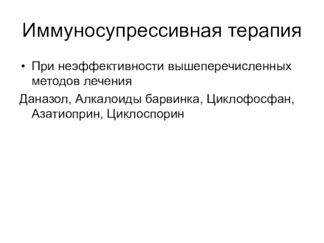 Иммуносупрессивная терапия При неэффективности вышеперечисленных методов лечения Даназол, Алкалоиды барвинка, Циклофосфан, Азатиоприн, Циклоспорин