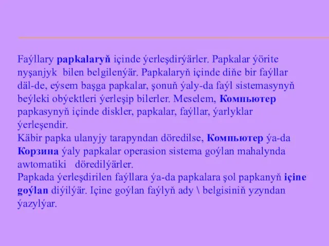 Faýllary papkalaryň içinde ýerleşdirýärler. Papkalar ýörite nyşanjyk bilen belgilenýär. Papkalaryň