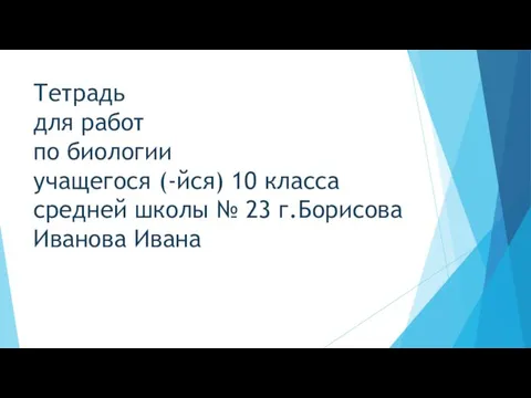 Тетрадь для работ по биологии учащегося (-йся) 10 класса средней школы № 23 г.Борисова Иванова Ивана