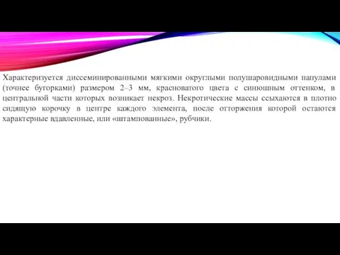 Характеризуется диссеминированными мягкими округлыми полушаровидными папулами (точнее бугорками) размером 2–3