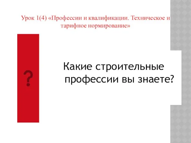 Урок 1(4) «Профессии и квалификации. Техническое и тарифное нормирование» Какие строительные профессии вы знаете?