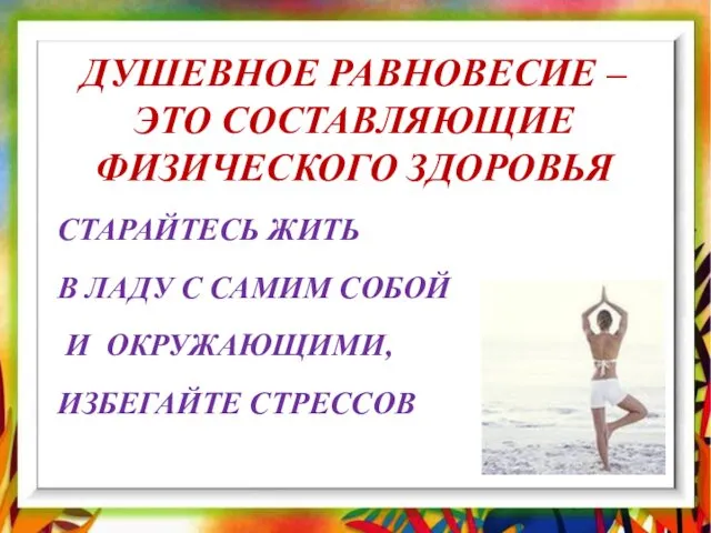 ДУШЕВНОЕ РАВНОВЕСИЕ – ЭТО СОСТАВЛЯЮЩИЕ ФИЗИЧЕСКОГО ЗДОРОВЬЯ СТАРАЙТЕСЬ ЖИТЬ В