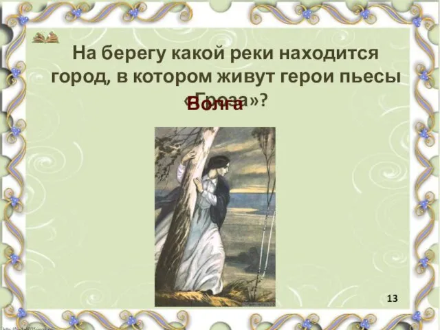 На берегу какой реки находится город, в котором живут герои пьесы «Гроза»? Волга 13