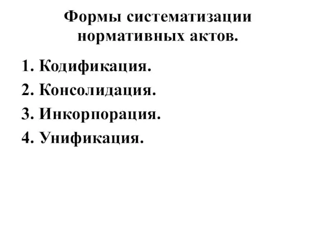 Формы систематизации нормативных актов. 1. Кодификация. 2. Консолидация. 3. Инкорпорация. 4. Унификация.