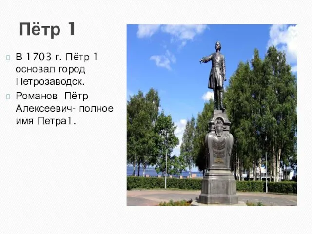 Пётр 1 В 1703 г. Пётр 1 основал город Петрозаводск. Романов Пётр Алексеевич- полное имя Петра1.