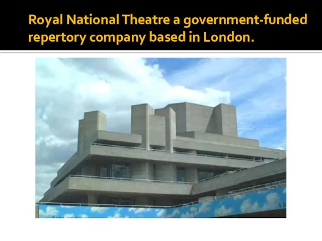 Royal National Theatre a government-funded repertory company based in London.