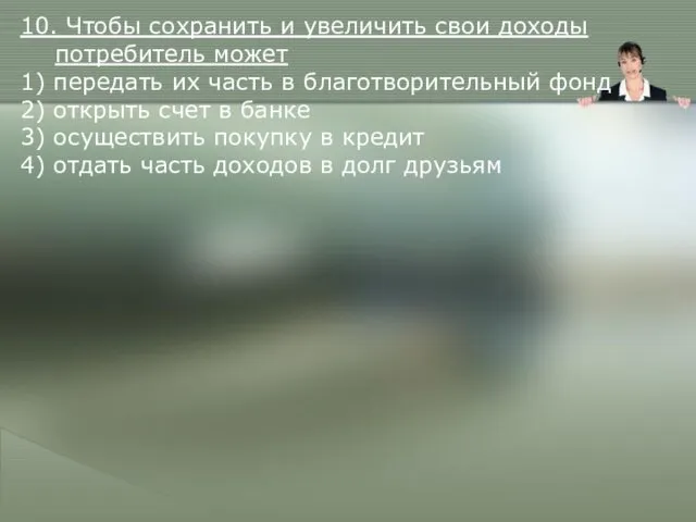 10. Чтобы сохранить и увеличить свои доходы потребитель может 1)