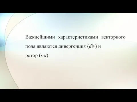 Важнейшими характеристиками векторного поля являются дивергенция (div) и ротор (rot)