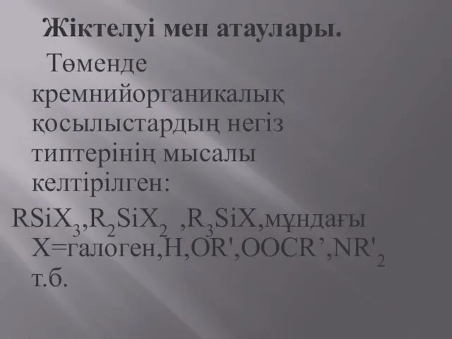 Жіктелуі мен атаулары. Төменде кремнийорганикалық қосылыстардың негіз типтерінің мысалы келтірілген: RSiX3,R2SiX2 ,R3SiX,мұндағы X=галоген,H,OR',OOCR’,NR'2 т.б.