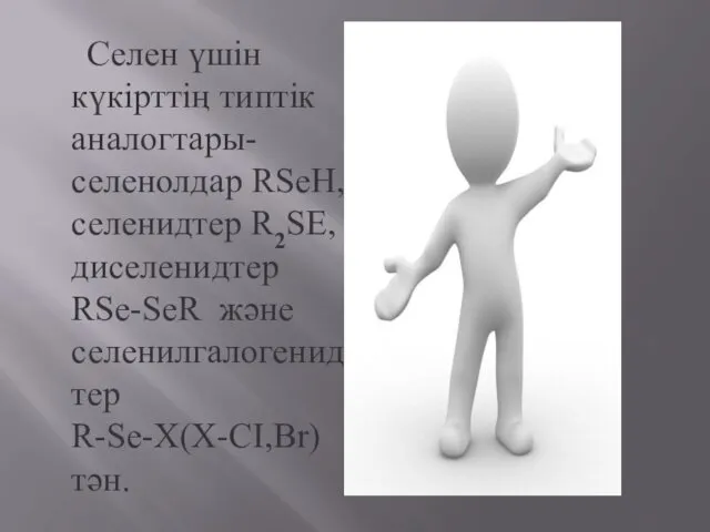 Селен үшін күкірттің типтік аналогтары-селенолдар RSeH,селенидтер R2SE,диселенидтер RSe-SeR және селенилгалогенидтер R-Se-X(X-CI,Br) тән.