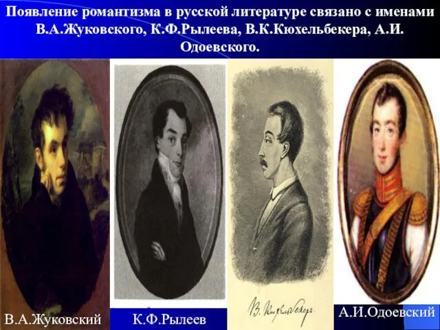 Появление романтизма в русской литературе связано с именами В.А.Жуковского, К.Ф.Рылеева, В.К.Кюхельбекера, А.И.Одоевского. В.А.Жуковский К.Ф.Рылеев А.И.Одоевский