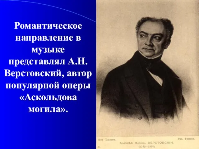 Романтическое направление в музыке представлял А.Н.Верстовский, автор популярной оперы «Аскольдова могила».