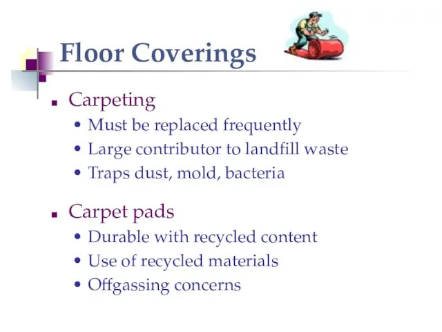Floor Coverings Carpeting Must be replaced frequently Large contributor to landfill waste Traps