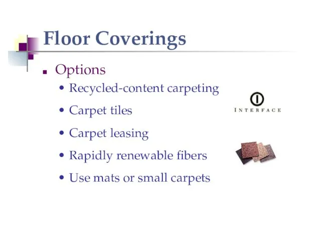 Floor Coverings Options Recycled-content carpeting Carpet tiles Carpet leasing Rapidly renewable fibers Use